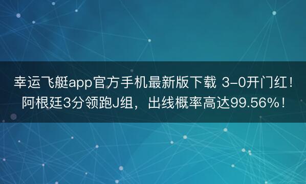 幸运飞艇app官方手机最新版下载 3-0开门红！阿根廷3分领跑J组，出线概率高达99.56%！